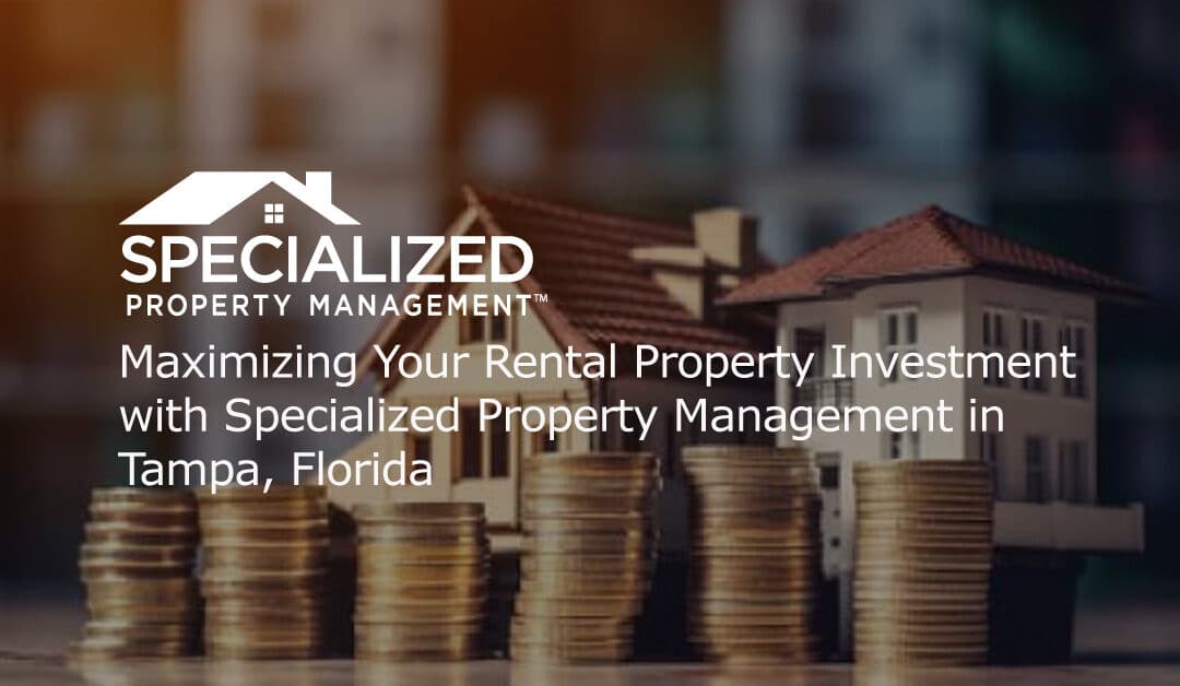 Maximizing Your Rental Property Investment with Specialized Property Management in Tampa, Florida